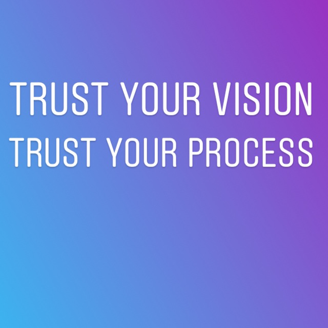 Trust Your Vision. Trust Your Process. 