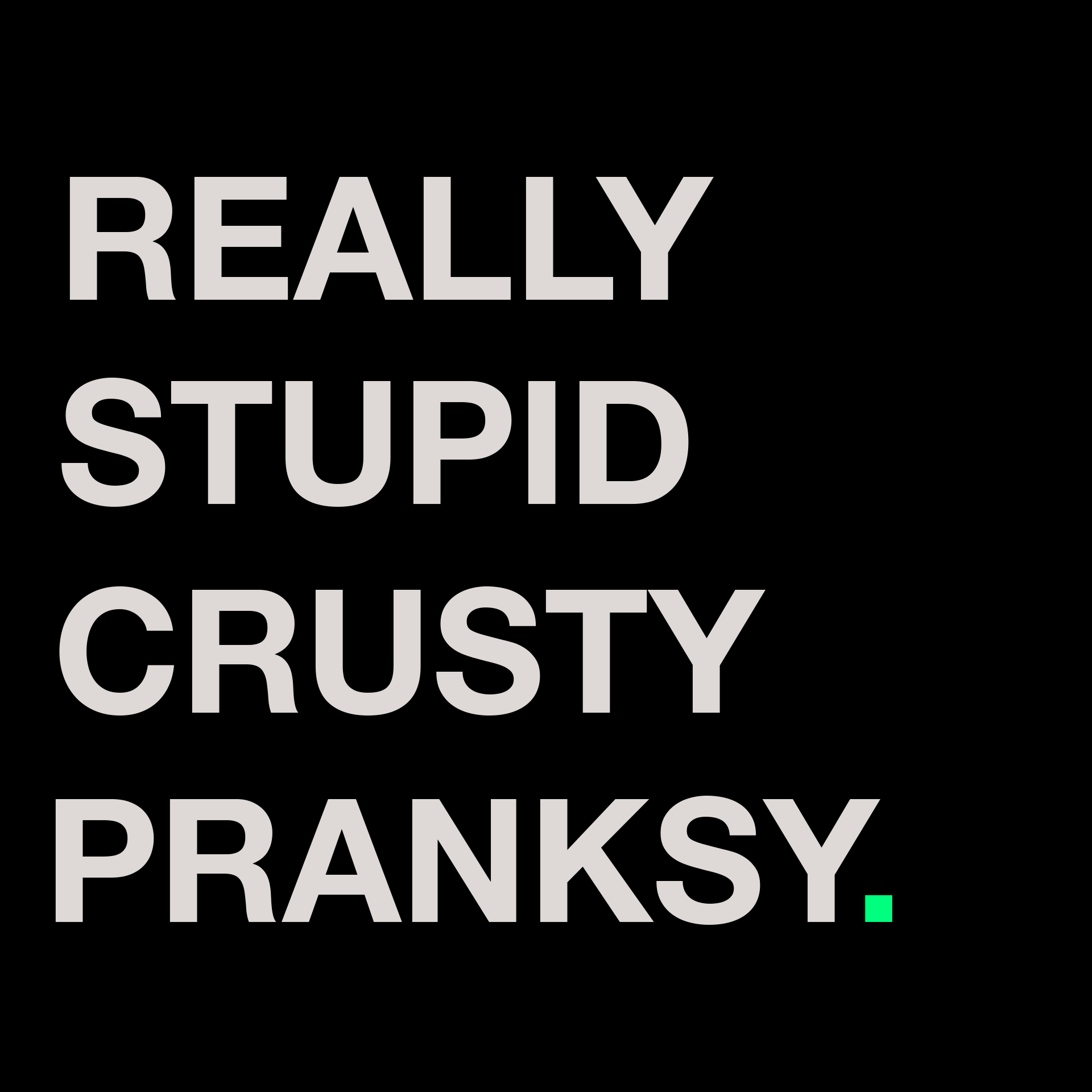 REALLY STUPID CRUSTY PRANKSY.